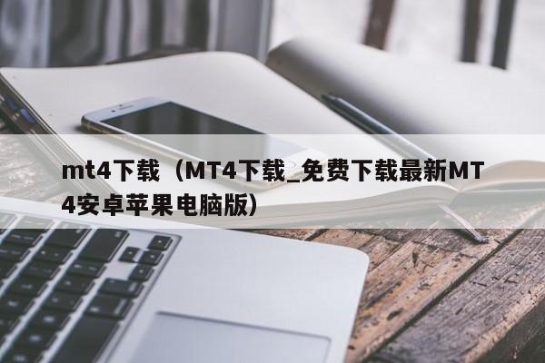 mt4下载（MT4下载_免费下载最新MT4安卓苹果电脑版）