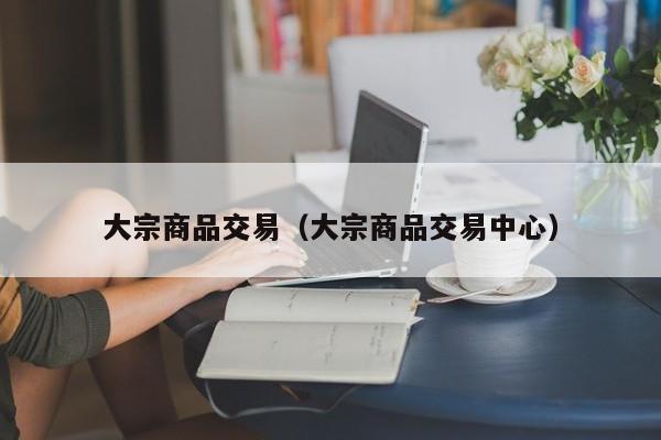 大宗商品交易（大宗商品交易中心）
