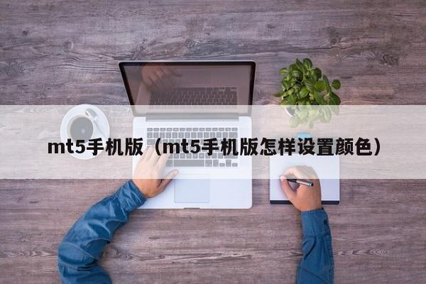 mt5手机版（mt5手机版怎样设置颜色）