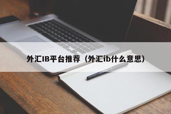 外汇IB平台推荐（外汇ib什么意思）