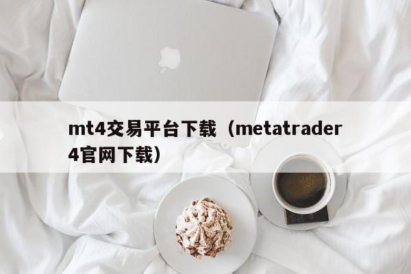 mt4交易平台下载（metatrader4官网下载）