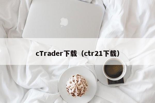 cTrader下载（ctr21下载）