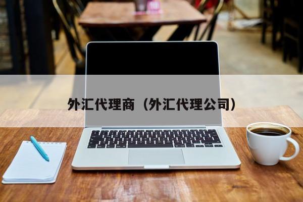 外汇代理商（外汇代理公司）