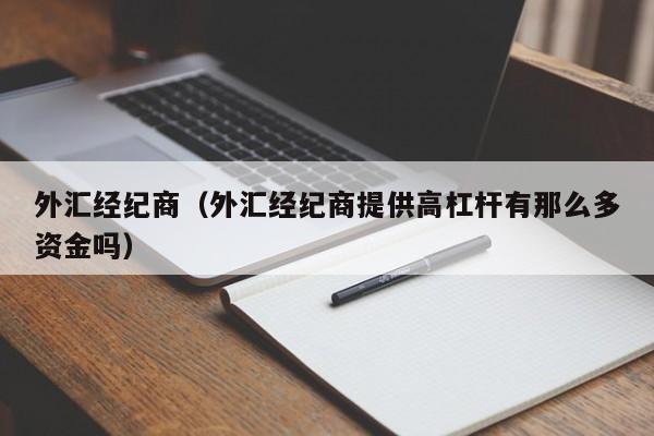 外汇经纪商（外汇经纪商提供高杠杆有那么多资金吗）