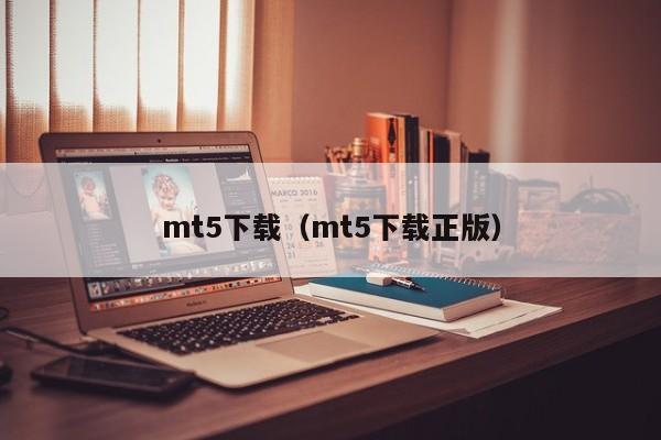 mt5下载（mt5下载正版）