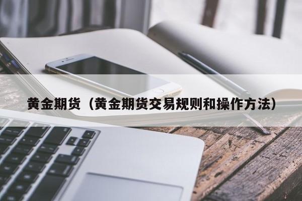 黄金期货（黄金期货交易规则和操作方法）