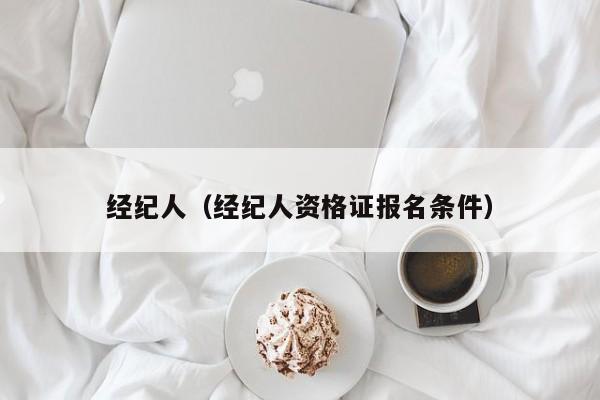 经纪人（经纪人资格证报名条件）