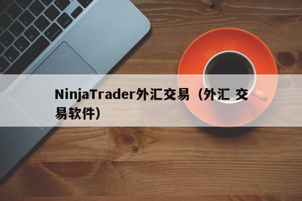 NinjaTrader外汇交易（外汇 交易软件）