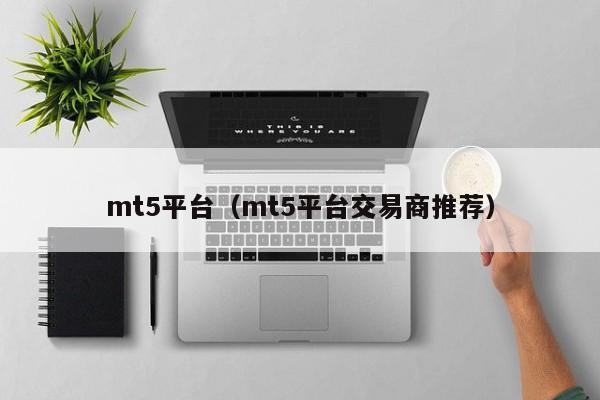 mt5平台（mt5平台交易商推荐）