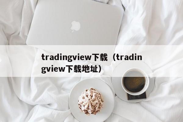 tradingview下载（tradingview下载地址）